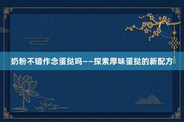 奶粉不错作念蛋挞吗——探索厚味蛋挞的新配方